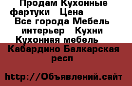 Продам Кухонные фартуки › Цена ­ 1 400 - Все города Мебель, интерьер » Кухни. Кухонная мебель   . Кабардино-Балкарская респ.